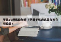 苹果10通讯论加密（苹果手机通讯录加密在哪设置）