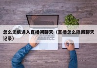 怎么无痕进入直播间聊天（直播怎么隐藏聊天记录）