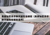 美国加密货币聊天骗局有哪些（美国加密货币聊天骗局有哪些案例）