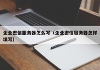 企业密信服务器怎么写（企业密信服务器怎样填写）