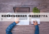 斯诺登用的加密聊天软件（斯诺登解密了什么）