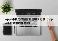 oppo手机怎样加密微信聊天记录（oppo手机微信咋样加密）