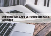 企业微信聊天怎么加密码（企业微信聊天怎么加密码登录）