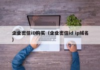 企业密信iD购买（企业密信id ip域名）