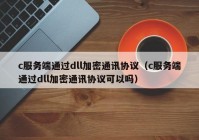 c服务端通过dll加密通讯协议（c服务端通过dll加密通讯协议可以吗）