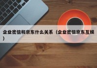企业密信和京东什么关系（企业密信京东互娱）