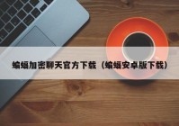 蝙蝠加密聊天官方下载（蝙蝠安卓版下载）