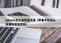 iphone怎么加密通讯录（苹果手机怎么给通讯录加密码）