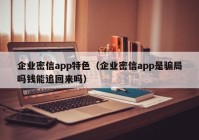 企业密信app特色（企业密信app是骗局吗钱能追回来吗）