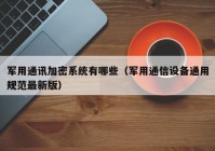军用通讯加密系统有哪些（军用通信设备通用规范最新版）