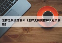 怎样无痕微信聊天（怎样无痕微信聊天记录删除）