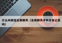 什么叫微信无痕聊天（无痕聊天手机会有记录吗）