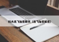 科大讯飞加密聊天（讯飞加密解密）