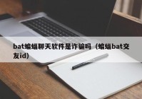 bat蝙蝠聊天软件是诈骗吗（蝙蝠bat交友id）