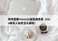 如何查看vivox21加密通讯录（vivo联系人加密怎么解除）