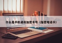 什么是手机通讯加密卡号（加密电话卡）
