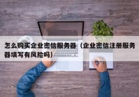 怎么购买企业密信服务器（企业密信注册服务器填写有风险吗）