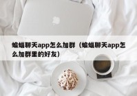 蝙蝠聊天app怎么加群（蝙蝠聊天app怎么加群里的好友）