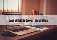 加密通讯设备是什么（加密通信）