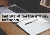 企业密信股票诈骗（企业密信被骗了可以通过密信号找到人吗）