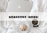 加密通讯软件知乎（加密通信）