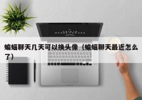 蝙蝠聊天几天可以换头像（蝙蝠聊天最近怎么了）