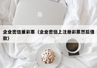 企业密信兼彩票（企业密信上注册彩票然后借款）