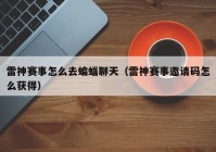 雷神赛事怎么去蝙蝠聊天（雷神赛事邀请码怎么获得）
