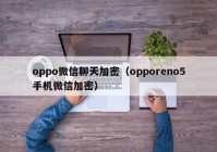 oppo微信聊天加密（opporeno5手机微信加密）
