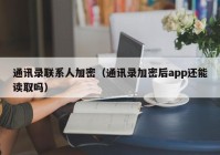 通讯录联系人加密（通讯录加密后app还能读取吗）