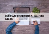 怎么进入加密行业群里聊天（secret怎么加群）