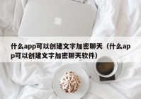 什么app可以创建文字加密聊天（什么app可以创建文字加密聊天软件）