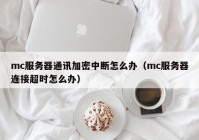 mc服务器通讯加密中断怎么办（mc服务器连接超时怎么办）
