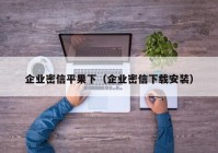 企业密信平果下（企业密信下载安装）