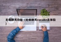 无痕聊天功能（无痕聊天cucake去体验）