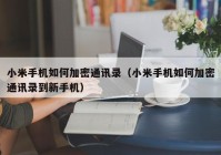 小米手机如何加密通讯录（小米手机如何加密通讯录到新手机）