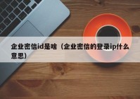 企业密信id是啥（企业密信的登录ip什么意思）