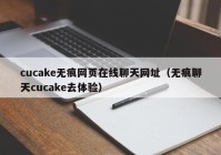 cucake无痕网页在线聊天网址（无痕聊天cucake去体验）