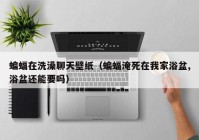 蝙蝠在洗澡聊天壁纸（蝙蝠淹死在我家浴盆,浴盆还能要吗）