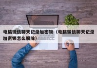 电脑微信聊天记录加密锁（电脑微信聊天记录加密锁怎么解除）