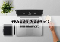 手机加密通讯（加密通讯软件）