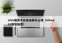 vivo加密手机微信聊天记录（vivox21微信加密）