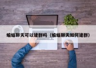 蝙蝠聊天可以建群吗（蝙蝠聊天如何建群）