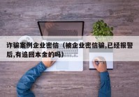 诈骗案例企业密信（被企业密信骗,已经报警后,有追回本金的吗）