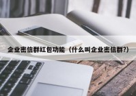 企业密信群红包功能（什么叫企业密信群?）