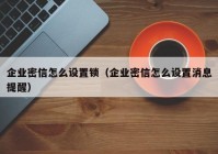 企业密信怎么设置锁（企业密信怎么设置消息提醒）