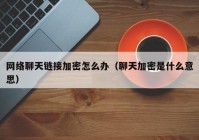 网络聊天链接加密怎么办（聊天加密是什么意思）