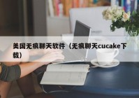 美国无痕聊天软件（无痕聊天cucake下载）