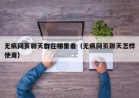 无痕网页聊天群在哪里看（无痕网页聊天怎样使用）