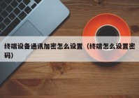 终端设备通讯加密怎么设置（终端怎么设置密码）